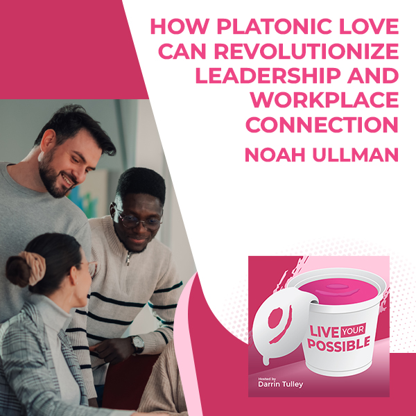 Live Your Possible | Noah Ullman | Platonic Love